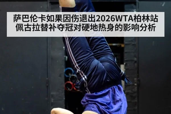 萨巴伦卡如果因伤退出2026WTA柏林站 佩古拉替补夺冠对硬地热身的影响分析