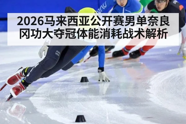 2026马来西亚公开赛男单奈良冈功大夺冠体能消耗战术解析