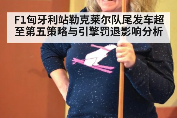 F1匈牙利站勒克莱尔队尾发车超至第五策略与引擎罚退影响分析