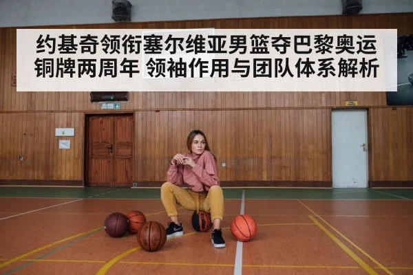 约基奇领衔塞尔维亚男篮夺巴黎奥运铜牌两周年 领袖作用与团队体系解析